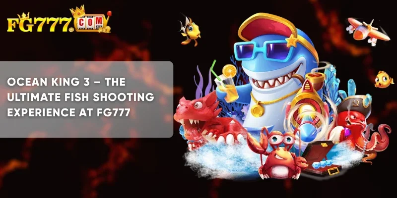 Ocean King 3 The Ultimate Fish Shooting Experience at FG777